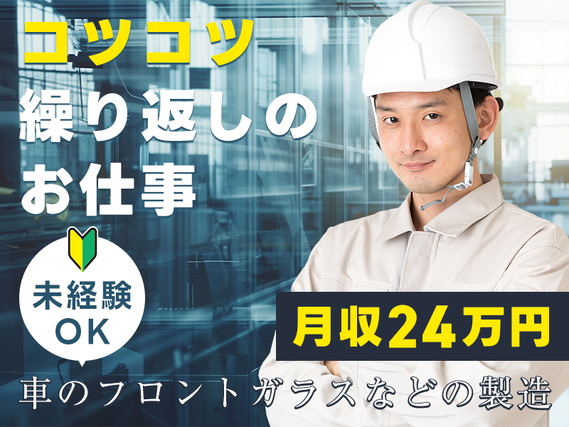 【入社最短翌日でスマホ支給！】【月収24万円可！】コツコツ繰り返し☆車のフロントガラスなどの製造オペレーターや検査♪資格取得支援あり◎未経験OK！若手〜ミドル男性活躍中の詳細画像